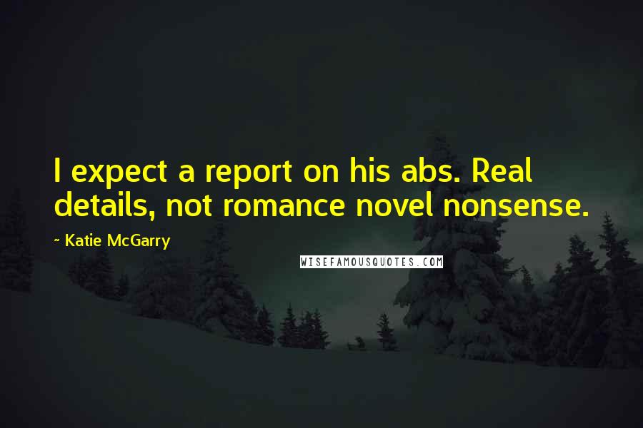 Katie McGarry Quotes: I expect a report on his abs. Real details, not romance novel nonsense.