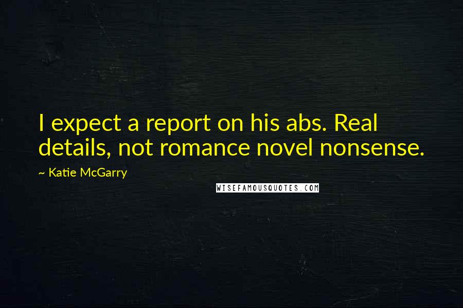 Katie McGarry Quotes: I expect a report on his abs. Real details, not romance novel nonsense.