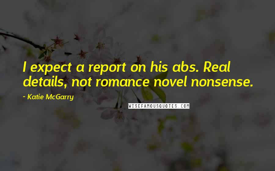 Katie McGarry Quotes: I expect a report on his abs. Real details, not romance novel nonsense.