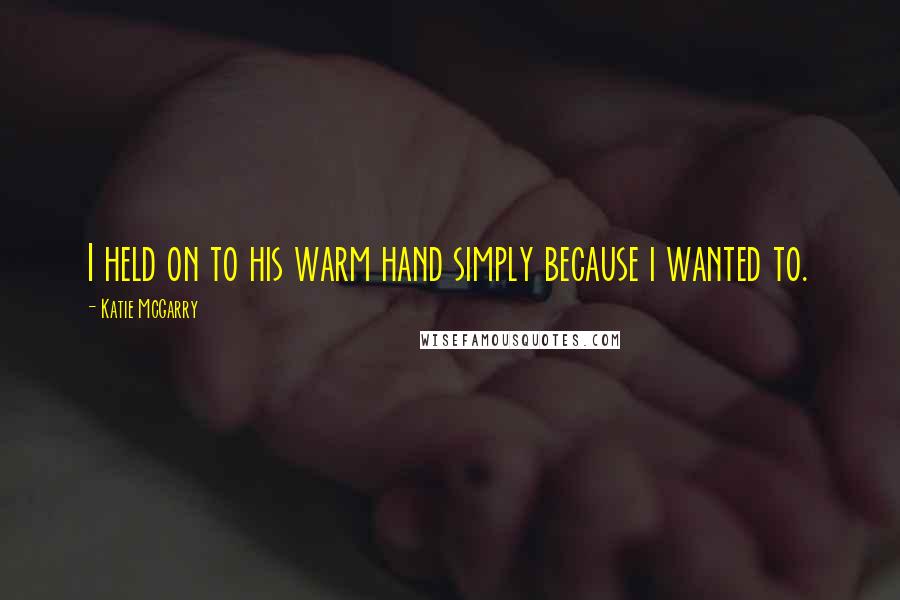 Katie McGarry Quotes: I held on to his warm hand simply because i wanted to.