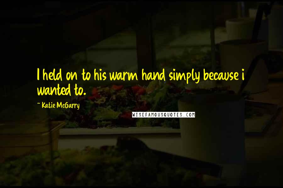 Katie McGarry Quotes: I held on to his warm hand simply because i wanted to.