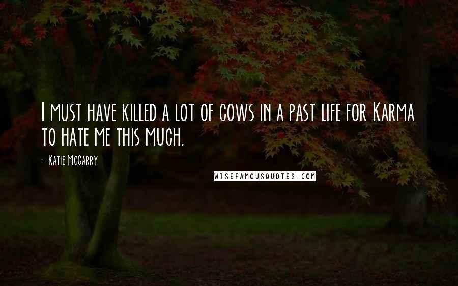 Katie McGarry Quotes: I must have killed a lot of cows in a past life for Karma to hate me this much.