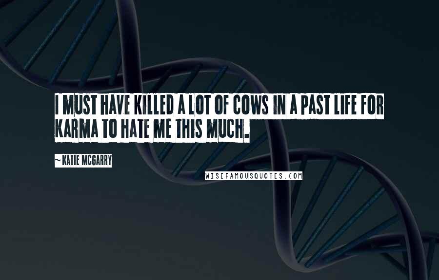Katie McGarry Quotes: I must have killed a lot of cows in a past life for Karma to hate me this much.