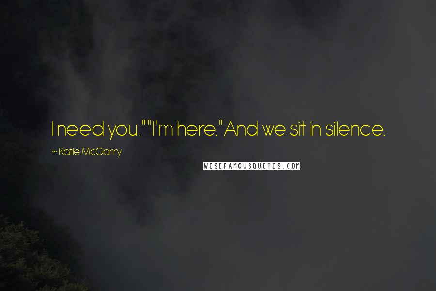 Katie McGarry Quotes: I need you.""I'm here."And we sit in silence.