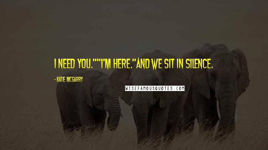 Katie McGarry Quotes: I need you.""I'm here."And we sit in silence.