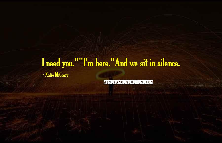 Katie McGarry Quotes: I need you.""I'm here."And we sit in silence.