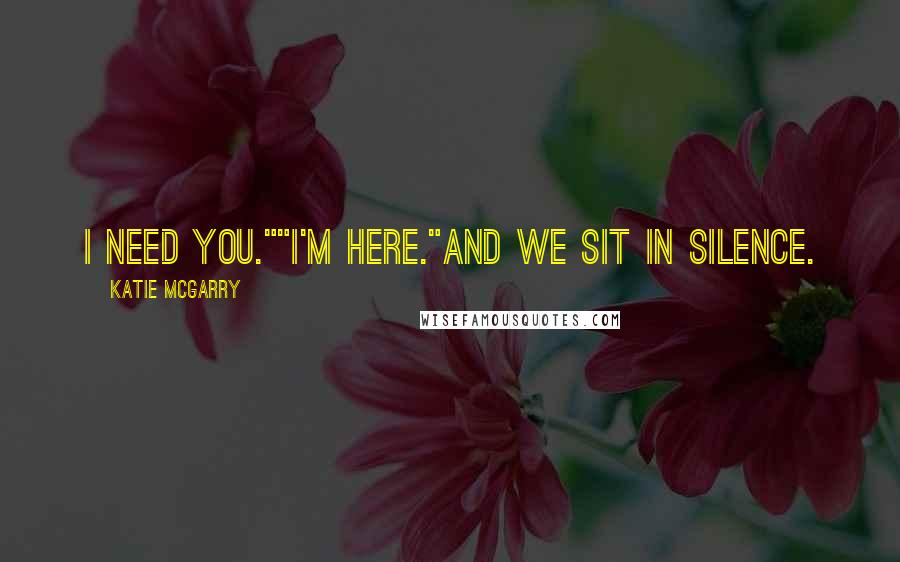 Katie McGarry Quotes: I need you.""I'm here."And we sit in silence.