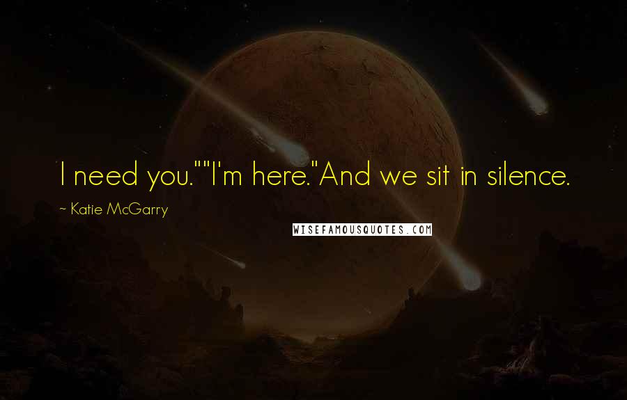 Katie McGarry Quotes: I need you.""I'm here."And we sit in silence.