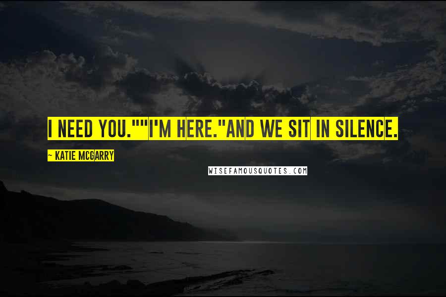 Katie McGarry Quotes: I need you.""I'm here."And we sit in silence.