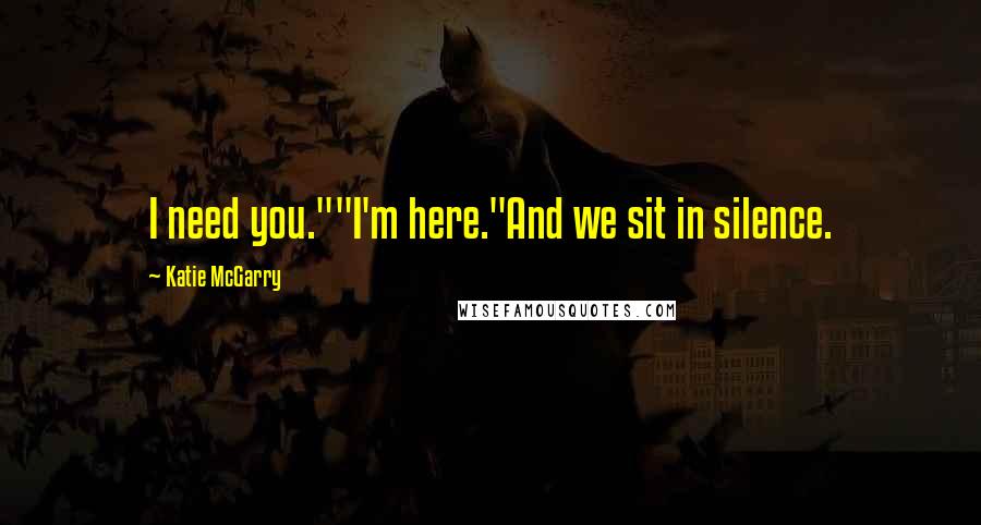 Katie McGarry Quotes: I need you.""I'm here."And we sit in silence.