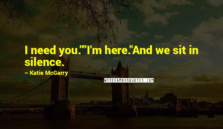 Katie McGarry Quotes: I need you.""I'm here."And we sit in silence.