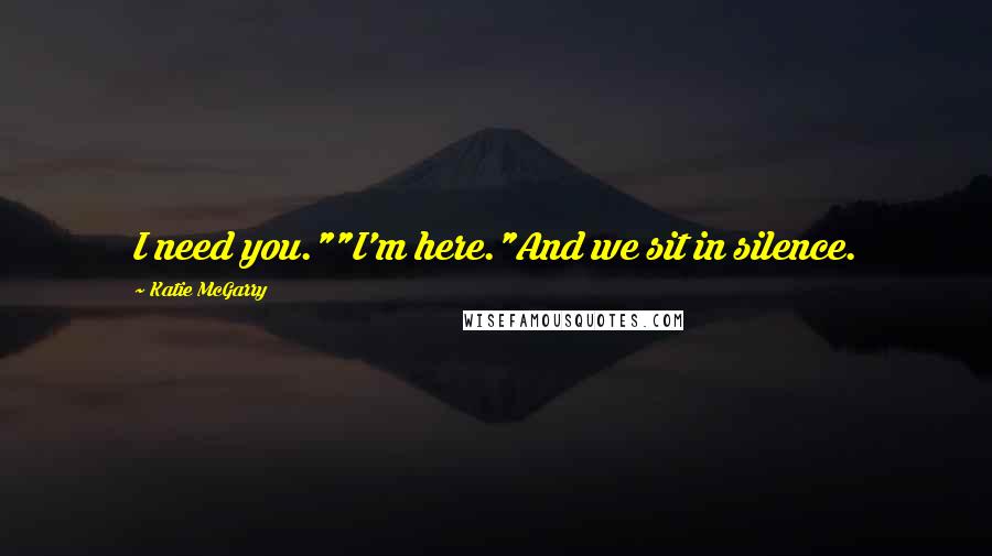 Katie McGarry Quotes: I need you.""I'm here."And we sit in silence.