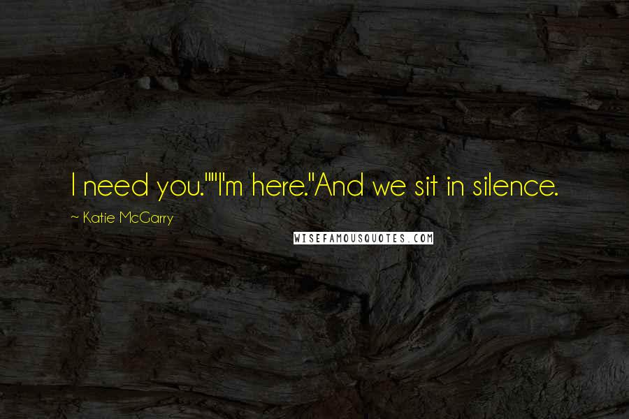 Katie McGarry Quotes: I need you.""I'm here."And we sit in silence.