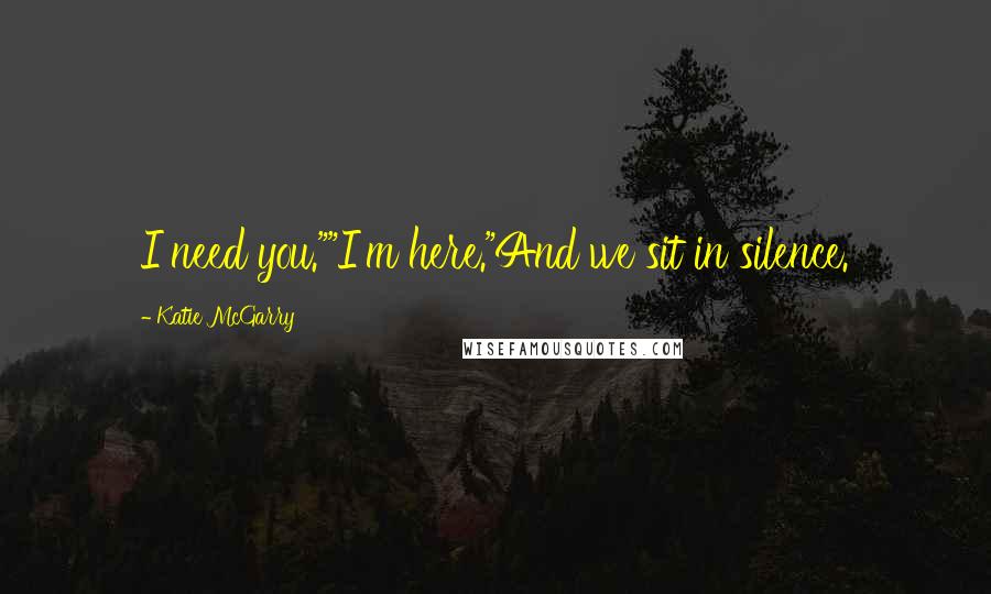 Katie McGarry Quotes: I need you.""I'm here."And we sit in silence.