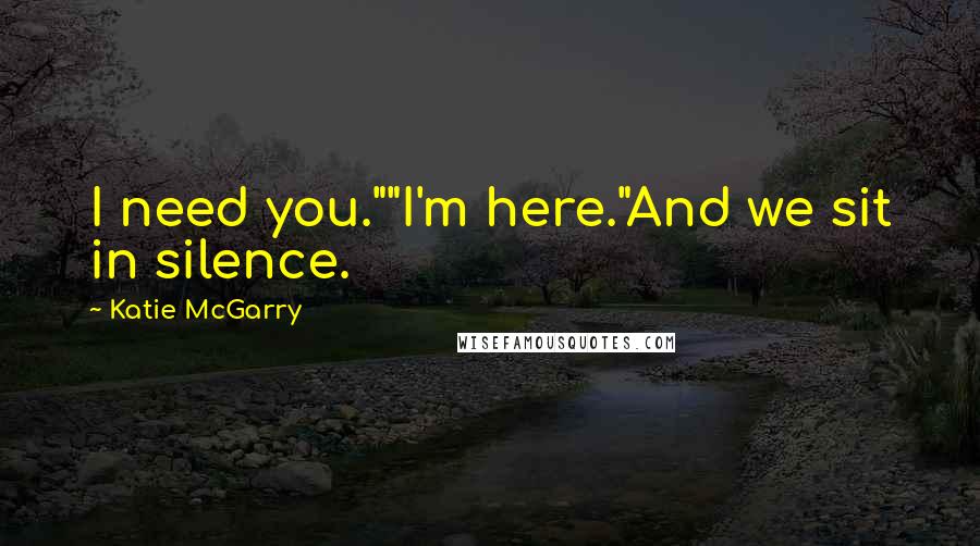 Katie McGarry Quotes: I need you.""I'm here."And we sit in silence.