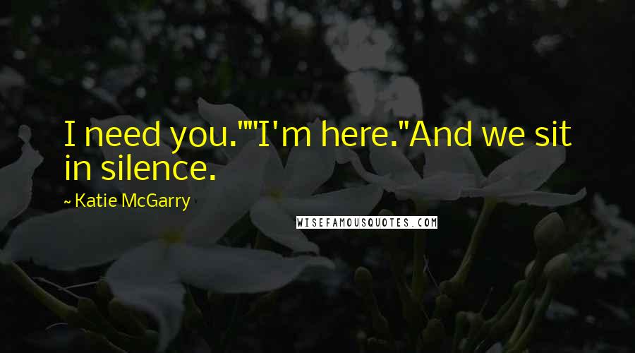 Katie McGarry Quotes: I need you.""I'm here."And we sit in silence.