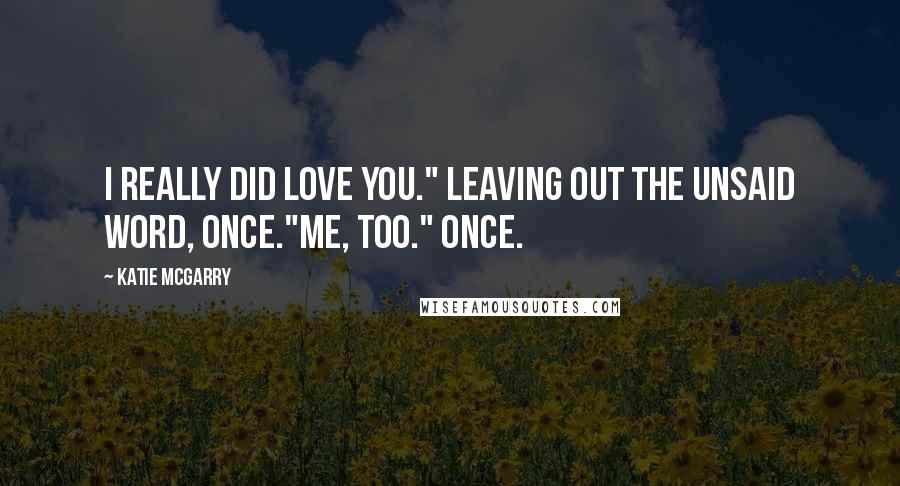 Katie McGarry Quotes: I really did love you." Leaving out the unsaid word, once."Me, too." Once.