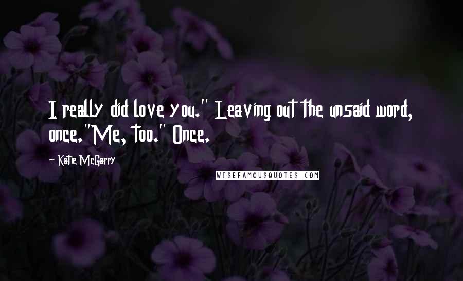 Katie McGarry Quotes: I really did love you." Leaving out the unsaid word, once."Me, too." Once.