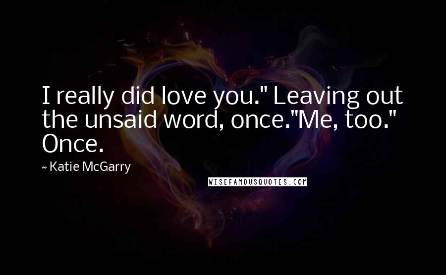 Katie McGarry Quotes: I really did love you." Leaving out the unsaid word, once."Me, too." Once.