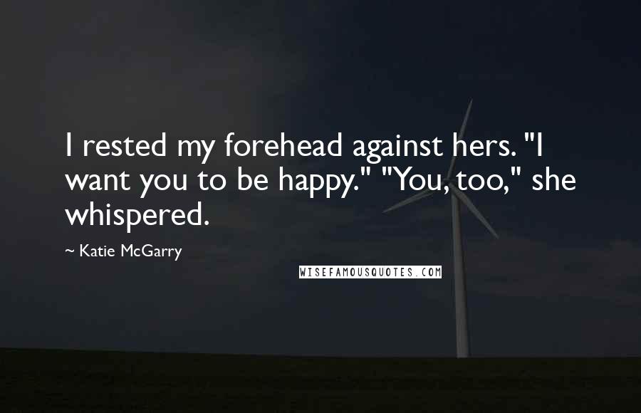 Katie McGarry Quotes: I rested my forehead against hers. "I want you to be happy." "You, too," she whispered.