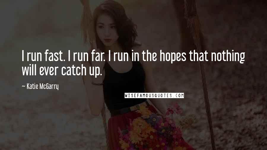 Katie McGarry Quotes: I run fast. I run far. I run in the hopes that nothing will ever catch up.