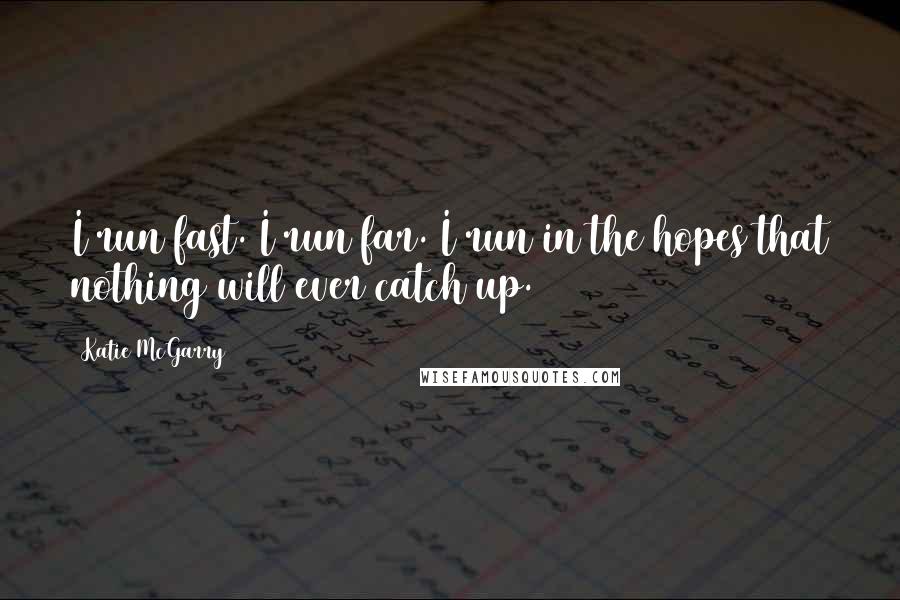 Katie McGarry Quotes: I run fast. I run far. I run in the hopes that nothing will ever catch up.