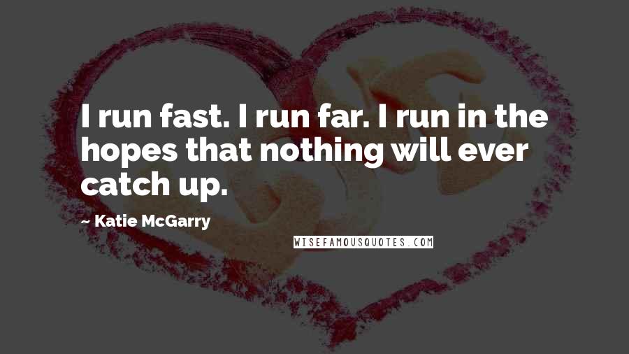 Katie McGarry Quotes: I run fast. I run far. I run in the hopes that nothing will ever catch up.