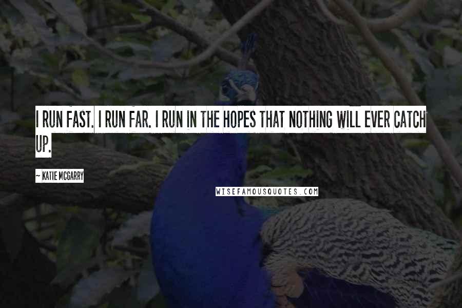 Katie McGarry Quotes: I run fast. I run far. I run in the hopes that nothing will ever catch up.