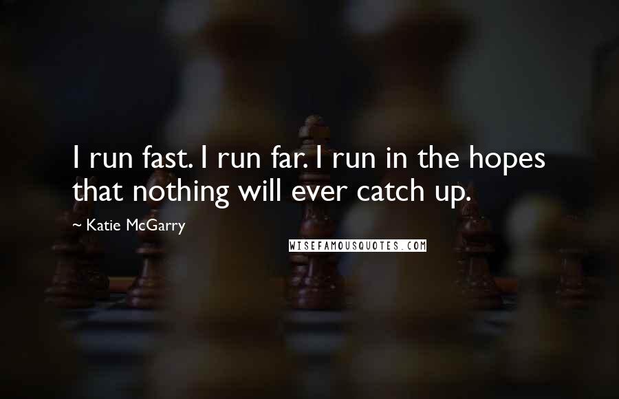 Katie McGarry Quotes: I run fast. I run far. I run in the hopes that nothing will ever catch up.
