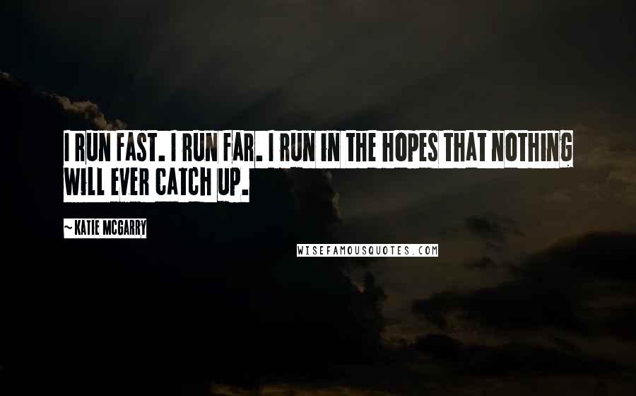 Katie McGarry Quotes: I run fast. I run far. I run in the hopes that nothing will ever catch up.
