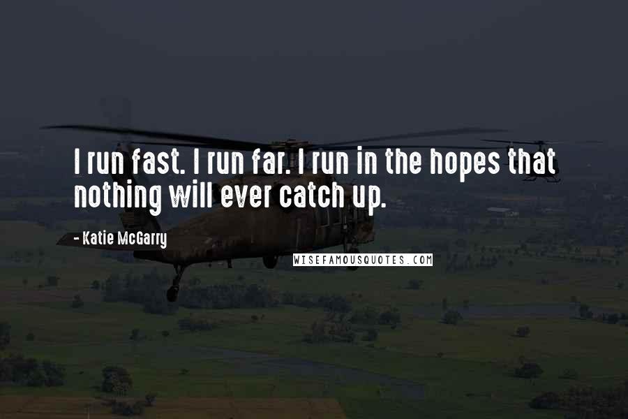 Katie McGarry Quotes: I run fast. I run far. I run in the hopes that nothing will ever catch up.