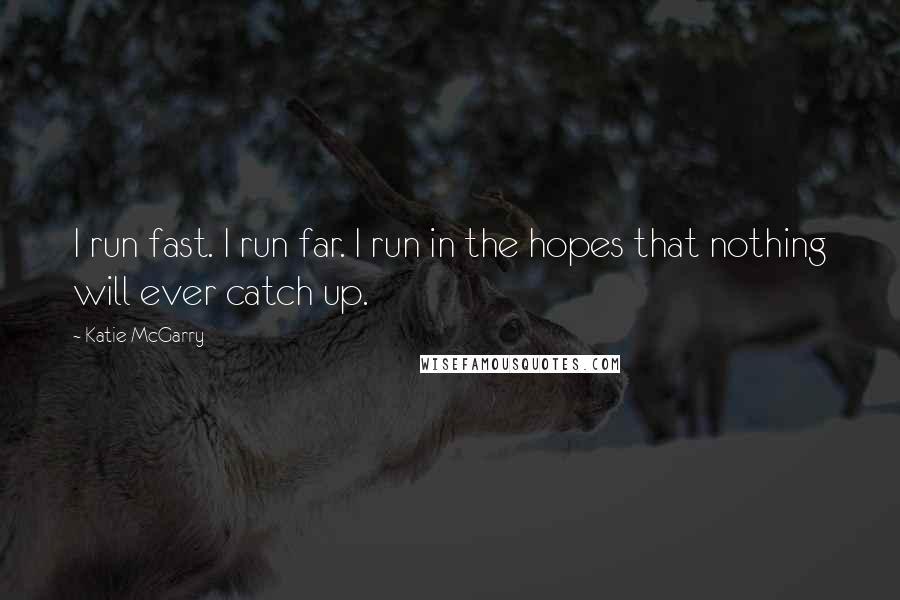 Katie McGarry Quotes: I run fast. I run far. I run in the hopes that nothing will ever catch up.