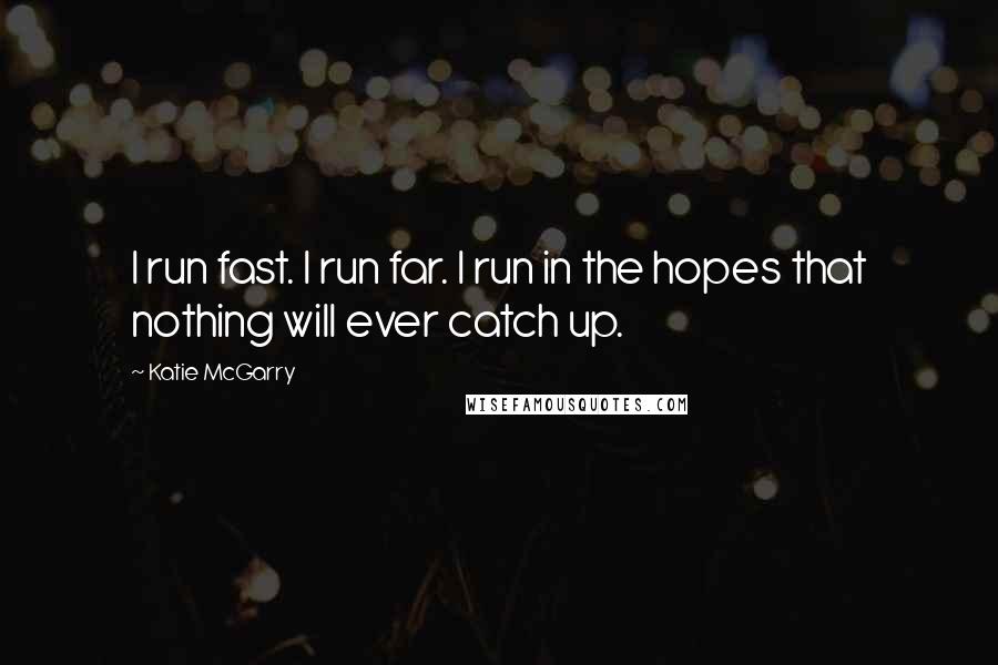 Katie McGarry Quotes: I run fast. I run far. I run in the hopes that nothing will ever catch up.