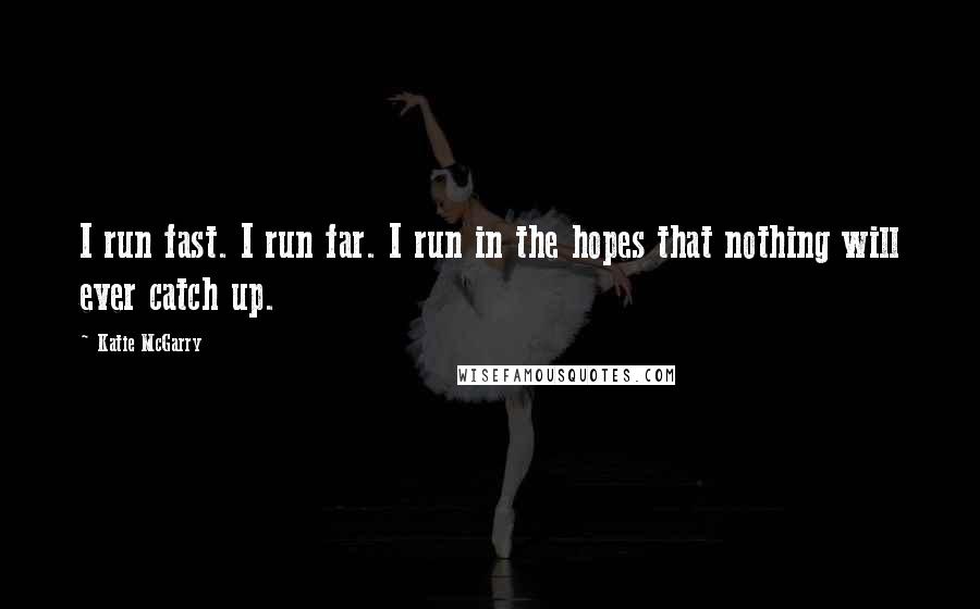 Katie McGarry Quotes: I run fast. I run far. I run in the hopes that nothing will ever catch up.