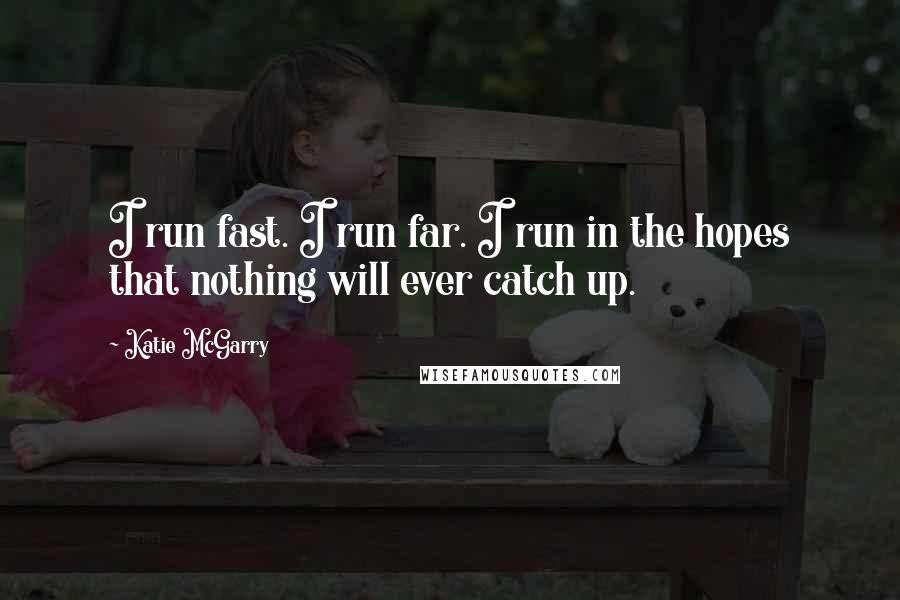 Katie McGarry Quotes: I run fast. I run far. I run in the hopes that nothing will ever catch up.