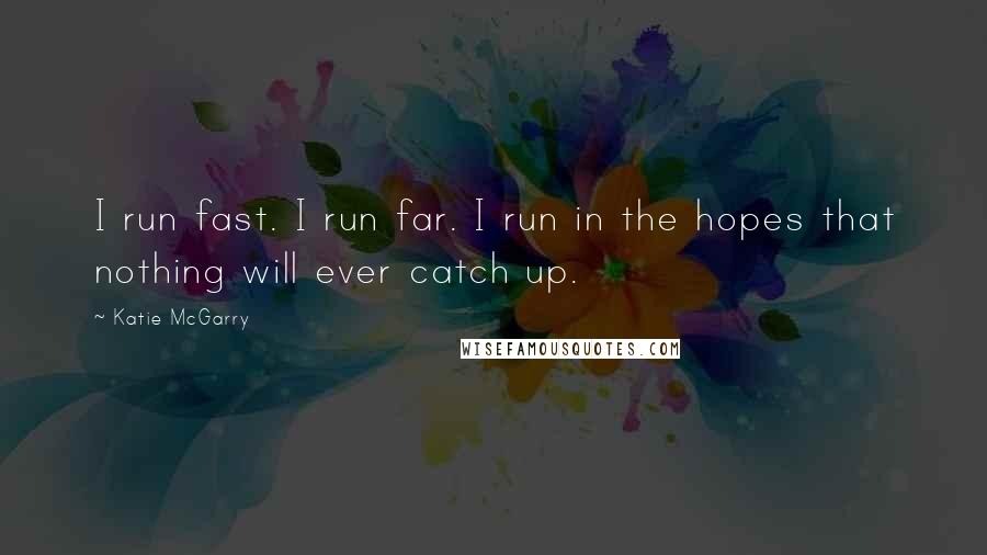 Katie McGarry Quotes: I run fast. I run far. I run in the hopes that nothing will ever catch up.