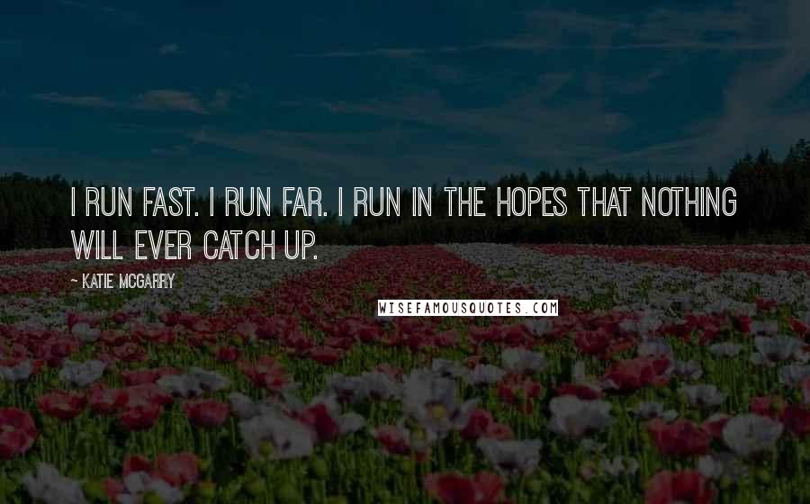 Katie McGarry Quotes: I run fast. I run far. I run in the hopes that nothing will ever catch up.