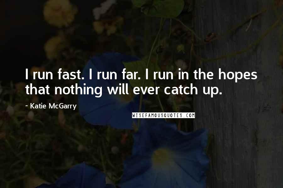 Katie McGarry Quotes: I run fast. I run far. I run in the hopes that nothing will ever catch up.