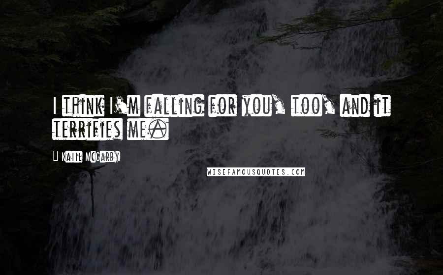 Katie McGarry Quotes: I think I'm falling for you, too, and it terrifies me.