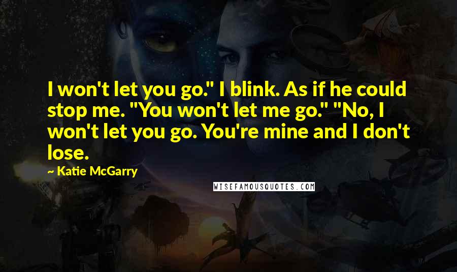 Katie McGarry Quotes: I won't let you go." I blink. As if he could stop me. "You won't let me go." "No, I won't let you go. You're mine and I don't lose.