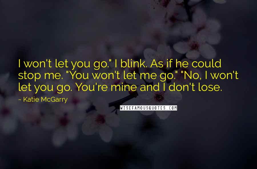 Katie McGarry Quotes: I won't let you go." I blink. As if he could stop me. "You won't let me go." "No, I won't let you go. You're mine and I don't lose.