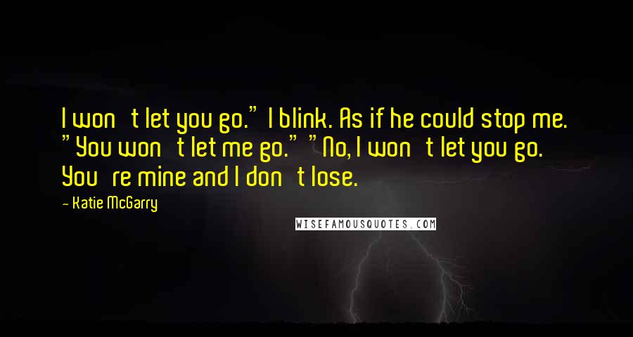 Katie McGarry Quotes: I won't let you go." I blink. As if he could stop me. "You won't let me go." "No, I won't let you go. You're mine and I don't lose.