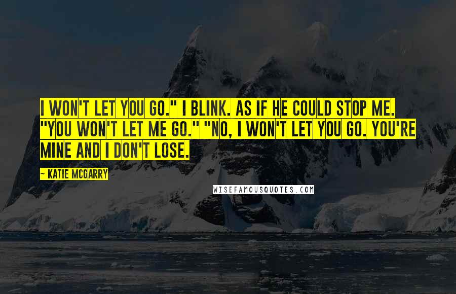 Katie McGarry Quotes: I won't let you go." I blink. As if he could stop me. "You won't let me go." "No, I won't let you go. You're mine and I don't lose.