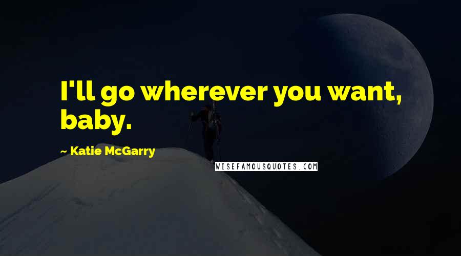 Katie McGarry Quotes: I'll go wherever you want, baby.