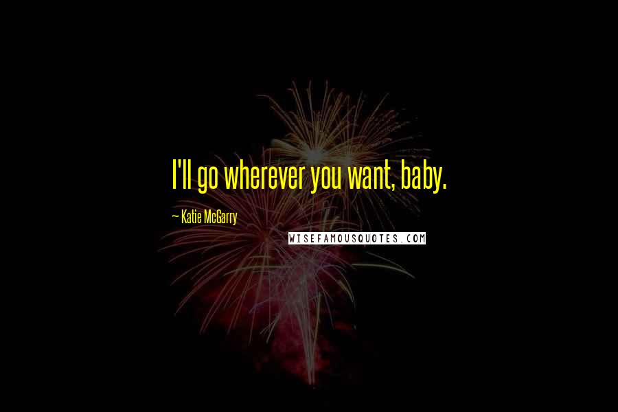 Katie McGarry Quotes: I'll go wherever you want, baby.