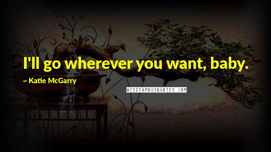 Katie McGarry Quotes: I'll go wherever you want, baby.