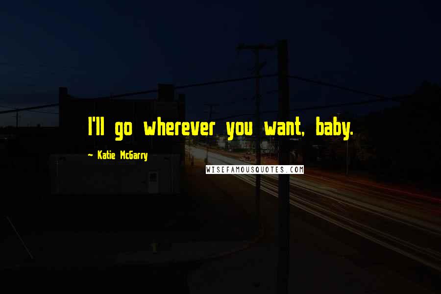 Katie McGarry Quotes: I'll go wherever you want, baby.