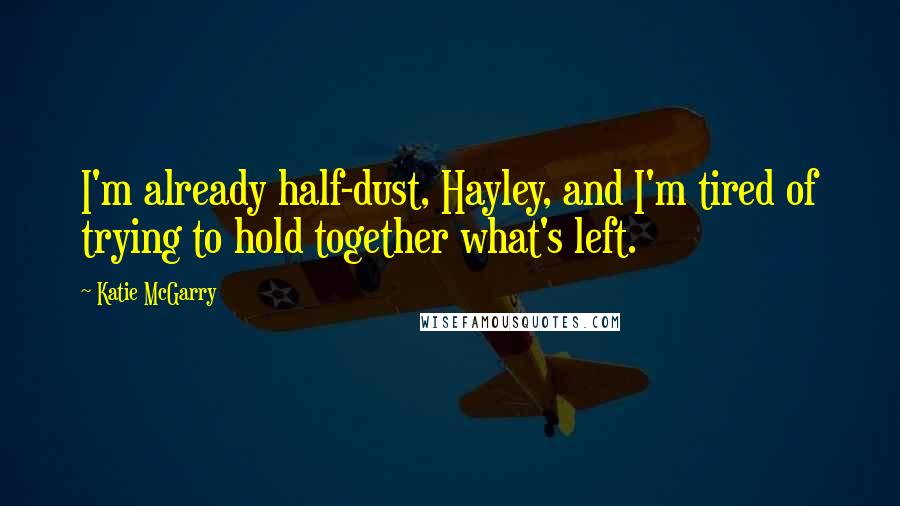 Katie McGarry Quotes: I'm already half-dust, Hayley, and I'm tired of trying to hold together what's left.