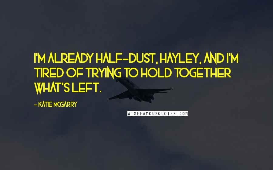 Katie McGarry Quotes: I'm already half-dust, Hayley, and I'm tired of trying to hold together what's left.