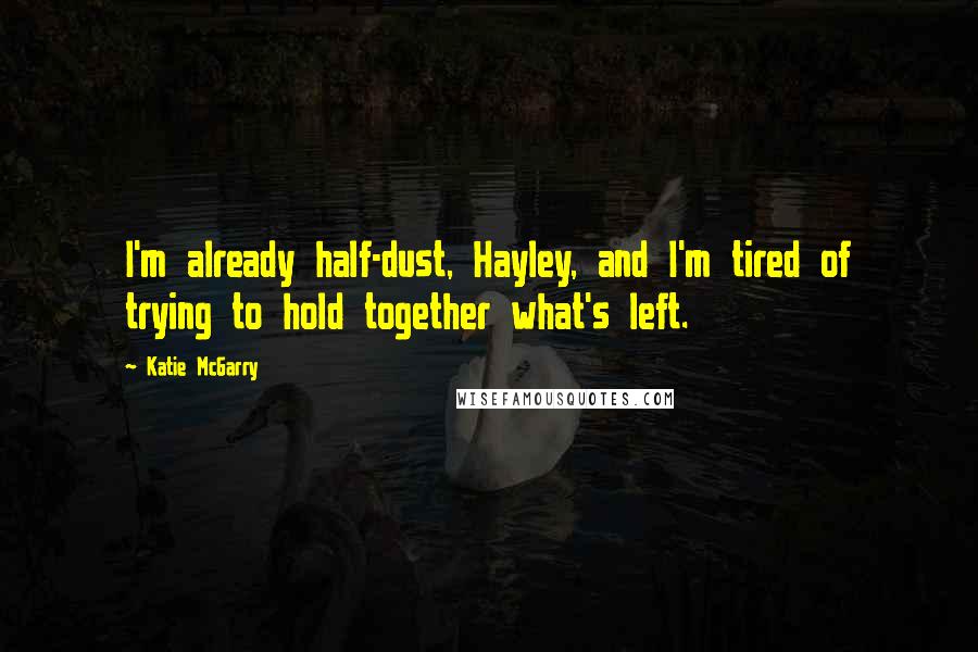Katie McGarry Quotes: I'm already half-dust, Hayley, and I'm tired of trying to hold together what's left.